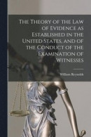 The Theory of the Law of Evidence as Established in the United States, and of the Conduct of the Examination of Witnesses -- Bok 9781013748998