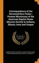 Correspondence of the Reverend Ezra Fisher; Pioneer Missionary of the American Baptist Home Mission Society in Indiana, Illinois, Iowa and Oregon -- Bok 9780344407222