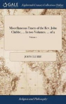 Miscellaneous Tracts of the Rev. John Clubbe, ... in Two Volumes. ... of 2; Volume 1 -- Bok 9781385654699
