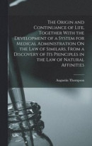 The Origin and Continuance of Life, Together With the Development of a System for Medical Administration On the Law of Similars, From a Discovery of Its Principles in the Law of Natural Affinities -- Bok 9781019109045