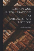 Corrupt and Illegal Practices at Parliamentary Elections -- Bok 9781018224947
