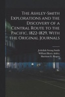 The Ashley-Smith Explorations and the Discovery of a Central Route to the Pacific, 1822-1829, With the Original Journals -- Bok 9781015628595