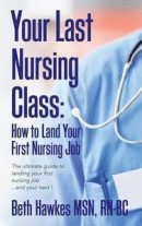 Your Last Nursing Class: How to Land Your First Nursing Job: The Ultimate Guide to Landing Your First Nursing Job...and Your Next ! -- Bok 9780692829318