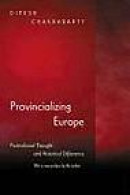 Provincializing Europe: Postcolonial Thought and Historical Difference (Princeton Studies in Culture -- Bok 9780691130019
