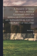 A Primer of Irish Metrics. With a Glossary and an Appendix Containing an Alphabetical List of the Poets of Ireland -- Bok 9781015364424