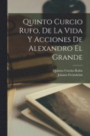 Quinto Curcio Rufo, De La Vida Y Acciones De Alexandro El Grande -- Bok 9781016803212