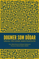 Dogmer som dödar : Vägval för svensk narkotikapolitik -- Bok 9789187777431