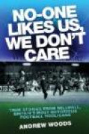 No-One Likes Us, We Don't Care: True Stories from Millwall, Britain's Most Notorious Football Hoolig -- Bok 9781843583301