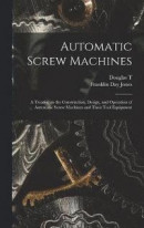Automatic Screw Machines; a Treatise on the Construction, Design, and Operation of Automatic Screw Machines and Their Tool Equipment -- Bok 9781018557816