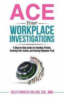 Ace Your Workplace Investigations: A Step-By-Step Guide for Avoiding Friction, Covering Your Assets, and Earning Employee Trust -- Bok 9780998178813
