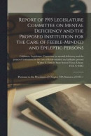 Report of 1915 Legislature Committee on Mental Deficiency and the Proposed Institution for the Care of Feeble-minded and Epileptic Persons -- Bok 9781014439628