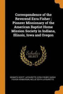 Correspondence of the Reverend Ezra Fisher; Pioneer Missionary of the American Baptist Home Mission Society in Indiana, Illinois, Iowa and Oregon -- Bok 9780344407215