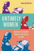 Untimely Women: Radically Recasting Feminist Rhetorical History -- Bok 9780814214879