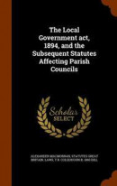 The Local Government act, 1894, and the Subsequent Statutes Affecting Parish Councils -- Bok 9781344928045