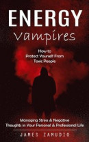 Energy Vampires: How to Protect Yourself From Toxic People (Managing Stress & Negative Thoughts in Your Personal & Professional Life) -- Bok 9781999222628