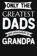 Only the Greatest Dads Get Promoted to Grandpa: 1st Time New Grandpa Gifts. Funny Unique Grandpa Announcement Gift -- Bok 9781724839213