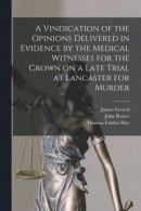 A Vindication of the Opinions Delivered in Evidence by the Medical Witnesses for the Crown on a Late Trial at Lancaster for Murder [electronic Resource] -- Bok 9781014827371