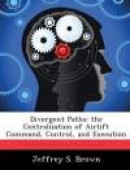 Divergent Paths: The Centralization of Airlift Command, Control, and Execution -- Bok 9781288416677