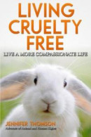 Living Cruelty Free - Live a More Compassionate Life -- Bok 9781503081987