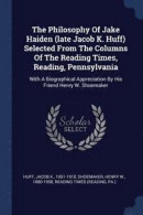 The Philosophy of Jake Haiden (Late Jacob K. Huff) Selected from the Columns of the Reading Times, Reading, Pennsylvania -- Bok 9781377104812