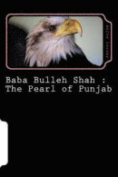 Baba Bulleh Shah : The Pearl of Punjab: Selective 50 odd kafis of Sufi poet rendered into English: V -- Bok 9781519346780