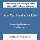 Sammanfattning av You Can Heal Your Life av Louise Hay - boken som sålt 50 miljoner exemplar -- Bok 9789189510883