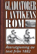 Gladiatorer i forntidens Rom. Återutgivning av text från 1882 -- Bok 9789177553397