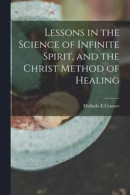 Lessons in the Science of Infinite Spirit, and the Christ Method of Healing -- Bok 9781018174723
