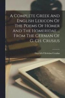 A Complete Greek And English Lexicon Of The Poems Of Homer And The Homeridae ... From The German Of G. Ch. Crusius -- Bok 9781017235067