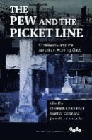 The Pew and the Picket Line: Christianity and the American Working Class (Working Class in American -- Bok 9780252039997