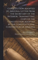 Constitution Adopted by Arizona. Letter From the Secretary of the Interior, Transmitting Copy of the Constitution Adopted by the Constitutional Convention of Arizona -- Bok 9781019477076
