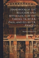 Handbook of the Religion and Mythology of the Greeks, Tr. by R.B. Paul, and Ed. by T.K. Arnold -- Bok 9781022497443