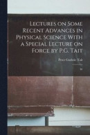 Lectures on Some Recent Advances in Physical Science With a Special Lecture on Force by P.G. Tait -- Bok 9781016930178
