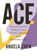Ace: What Asexuality Reveals about Desire, Identity, and the Meaning of Sex -- Bok 9780807013793