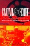 Knowing the Score: Film Composers Talk about the Art, Craft, Blood, Sweat, and Tears of Writing for -- Bok 9780380804825
