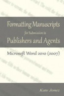Formatting Manuscripts for Submission to Publishers and Agents: Microsoft Word 2010 (2007) -- Bok 9780615767024