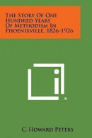 The Story of One Hundred Years of Methodism in Phoenixville, 1826-1926 -- Bok 9781494033453