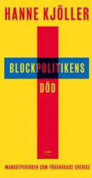 Blockpolitikens död : mandatperioden som förändrade Sverige -- Bok 9789177031826