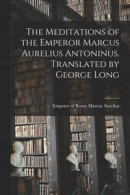 The Meditations of the Emperor Marcus Aurelius Antoninus. Translated by George Long -- Bok 9781015394711