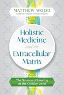 Holistic Medicine and the Extracellular Matrix: The Science of Healing at the Cellular Level -- Bok 9781644112946