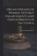 Organ Diseases of Women, Notably Enlargements and Displacements of the Uterus -- Bok 9781015774919