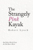 The Strangely Pink Kayak: And Other Words from an Old Man's Mind -- Bok 9781489731784