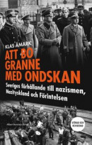 Att bo granne med ondskan : Sveriges förhållande till nazismen, Nazityskland och Förintelsen -- Bok 9789100154073