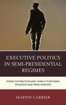 Executive Politics in Semi-Presidential Regimes: Power Distribution and Conflicts Between Presidents -- Bok 9781498510165