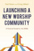 Launching a New Worship Community: A Practical Guide for the 2020s -- Bok 9780881779554