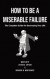 How to Be a Miserable Failure: The Complete Guide For Destroying Your Life -- Bok 9780578799759