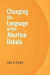 Changing the Language of the Abortion Debate -- Bok 9781533196736