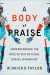 A Body of Praise  Understanding the Role of Our Physical Bodies in Worship -- Bok 9781540963093