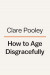 How to Age Disgracefully -- Bok 9780593831496