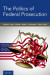 Politics of Federal Prosecution -- Bok 9780197554708